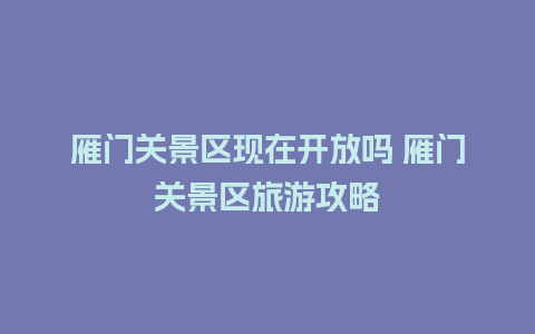 雁门关景区现在开放吗 雁门关景区旅游攻略