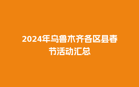 2024年乌鲁木齐各区县春节活动汇总