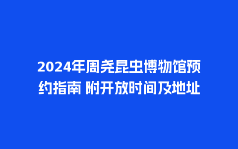 2024年周尧昆虫博物馆预约指南 附开放时间及地址