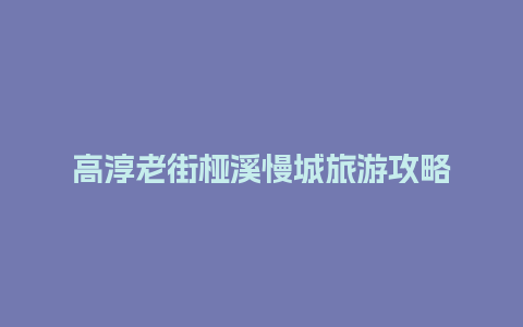 高淳老街桠溪慢城旅游攻略