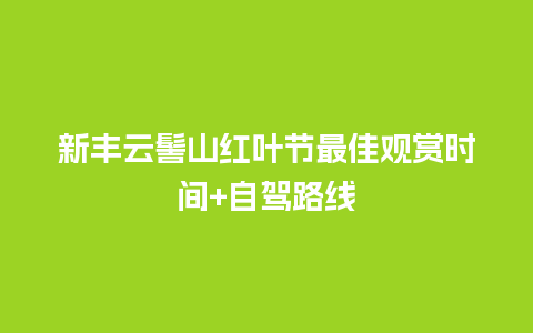 新丰云髻山红叶节最佳观赏时间+自驾路线