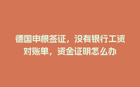 德国申根签证，没有银行工资对账单，资金证明怎么办