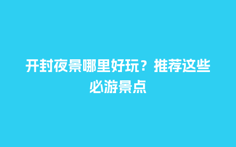 开封夜景哪里好玩？推荐这些必游景点