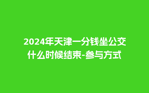 2024年天津一分钱坐公交什么时候结束-参与方式