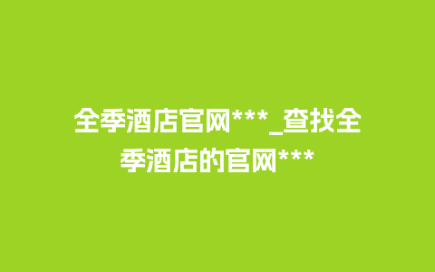 全季酒店官网***_查找全季酒店的官网***