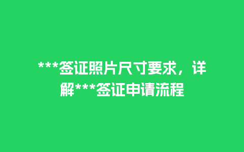 ***签证照片尺寸要求，详解***签证申请流程