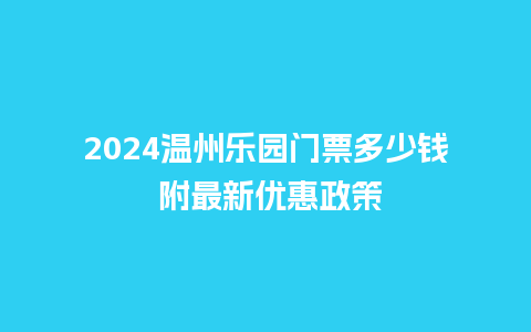 2024温州乐园门票多少钱 附最新优惠政策