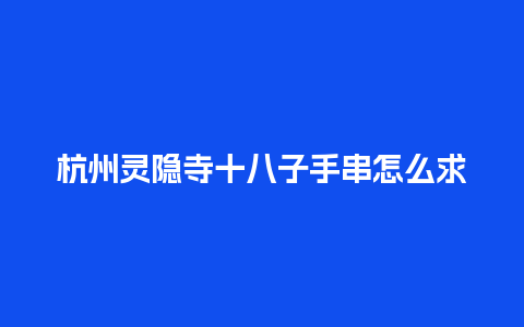 杭州灵隐寺十八子手串怎么求