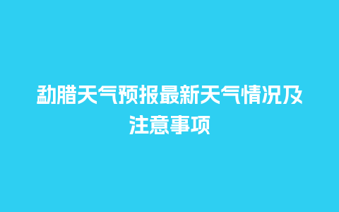 勐腊天气预报最新天气情况及注意事项