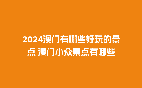 2024澳门有哪些好玩的景点 澳门小众景点有哪些