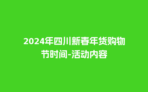 2024年四川新春年货购物节时间-活动内容