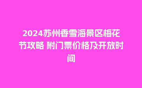 2024苏州香雪海景区梅花节攻略 附门票价格及开放时间