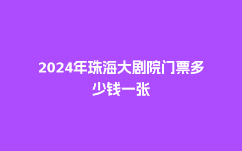 2024年珠海大剧院门票多少钱一张