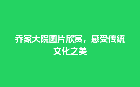 乔家大院图片欣赏，感受传统文化之美