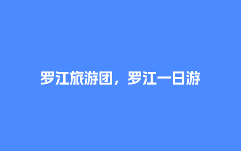 罗江旅游团，罗江一日游