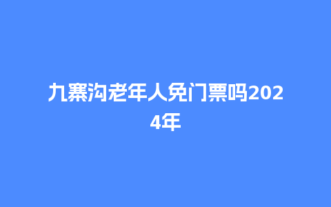 九寨沟老年人免门票吗2024年