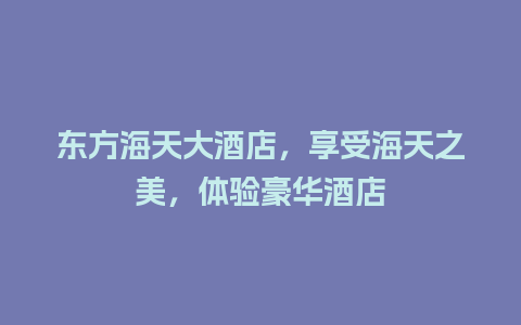 东方海天大酒店，享受海天之美，体验豪华酒店