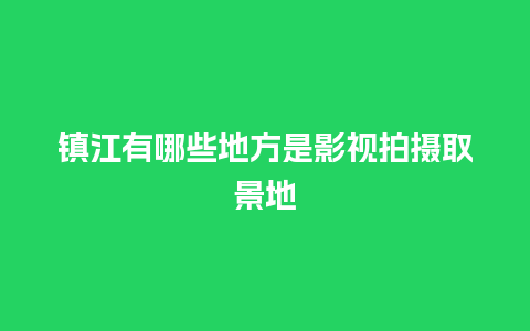 镇江有哪些地方是影视拍摄取景地