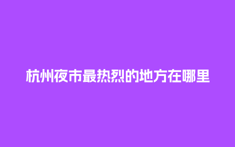 杭州夜市最热烈的地方在哪里