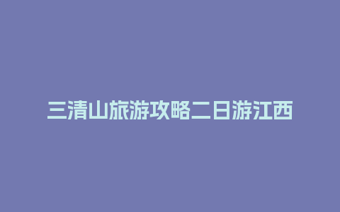 三清山旅游攻略二日游江西