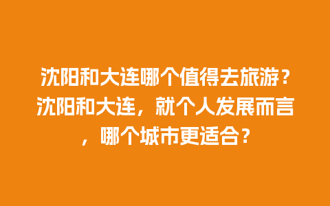 沈阳和大连哪个值得去旅游？沈阳和大连，就个人发展而言，哪个城市更适合？