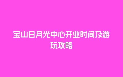 宝山日月光中心开业时间及游玩攻略