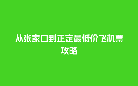 从张家口到正定最低价飞机票攻略