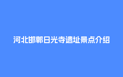 河北邯郸日光寺遗址景点介绍