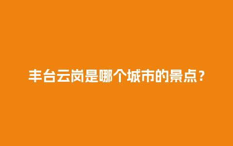 丰台云岗是哪个城市的景点？