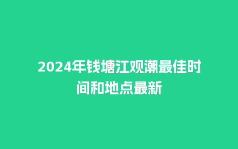 2024年钱塘江观潮最佳时间和地点最新