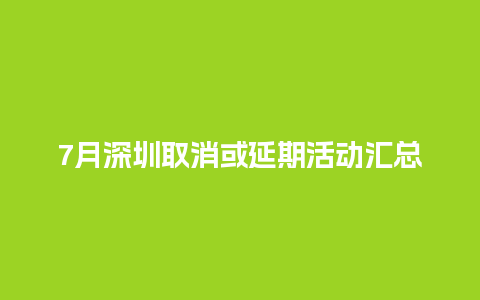 7月深圳取消或延期活动汇总