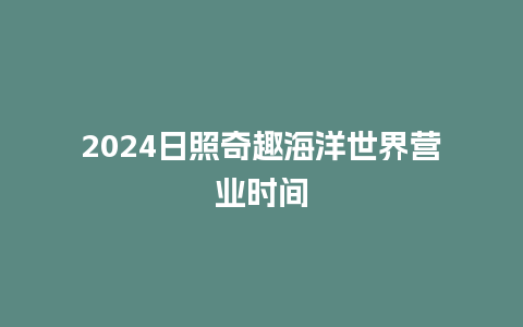 2024日照奇趣海洋世界营业时间