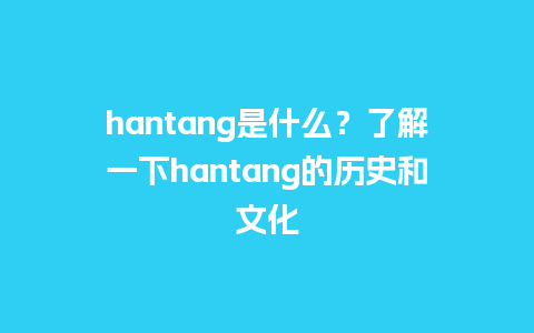 hantang是什么？了解一下hantang的历史和文化