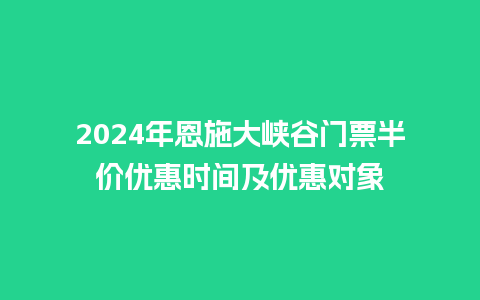 2024年恩施大峡谷门票半价优惠时间及优惠对象