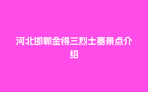 河北邯郸金得三烈士塞景点介绍