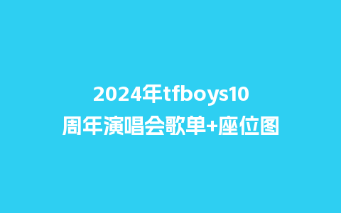 2024年tfboys10周年演唱会歌单+座位图