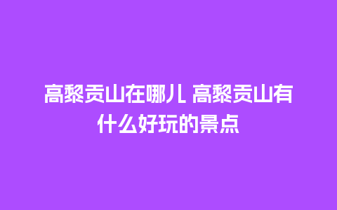 高黎贡山在哪儿 高黎贡山有什么好玩的景点