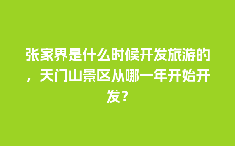 张家界是什么时候开发旅游的，天门山景区从哪一年开始开发？