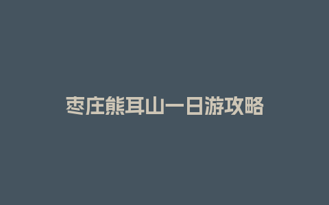 枣庄熊耳山一日游攻略