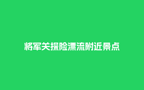 将军关探险漂流附近景点