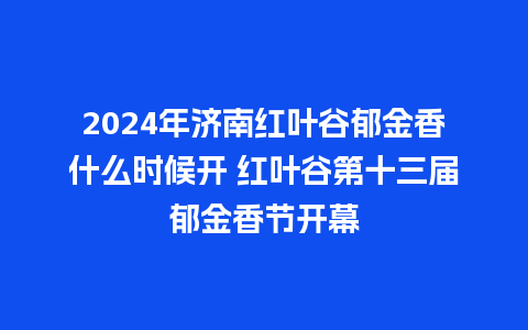 2024年济南红叶谷郁金香什么时候开 红叶谷第十三届郁金香节开幕