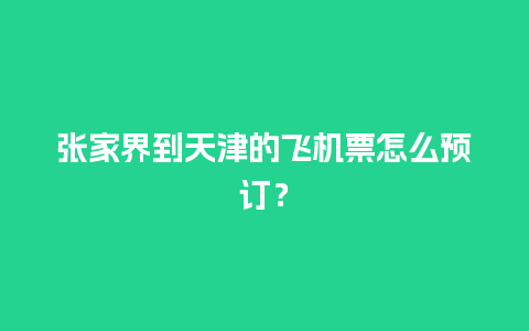 张家界到天津的飞机票怎么预订？