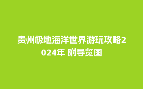 贵州极地海洋世界游玩攻略2024年 附导览图