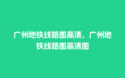 广州地铁线路图高清，广州地铁线路图高清图