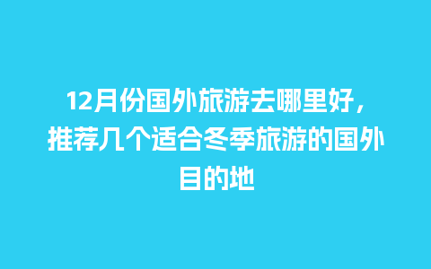 12月份国外旅游去哪里好，推荐几个适合冬季旅游的国外目的地