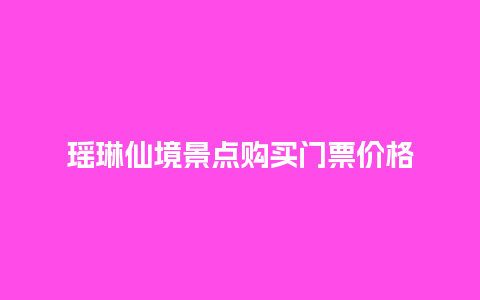 瑶琳仙境景点购买门票价格