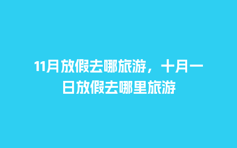 11月放假去哪旅游，十月一日放假去哪里旅游