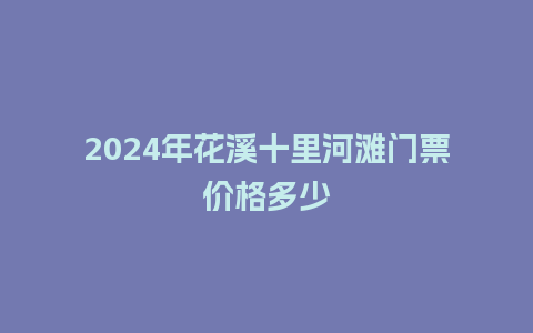 2024年花溪十里河滩门票价格多少