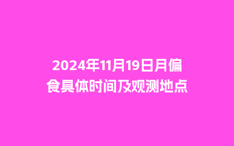 2024年11月19日月偏食具体时间及观测地点