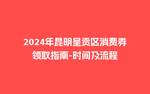 2024年昆明呈贡区消费券领取指南-时间及流程